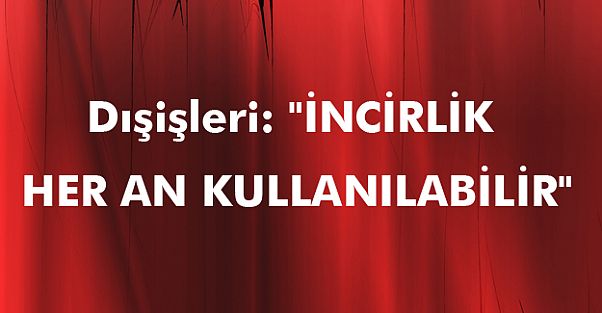 "İNCİRLİK HER AN KULLANILABİLİR"