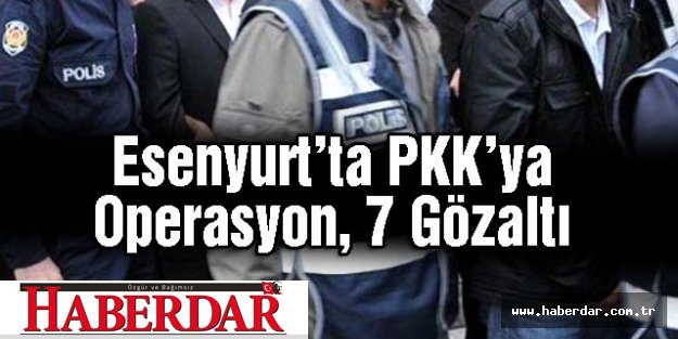 Esenyurt'ta PKK'ya Operasyon, 7 Gözaltı