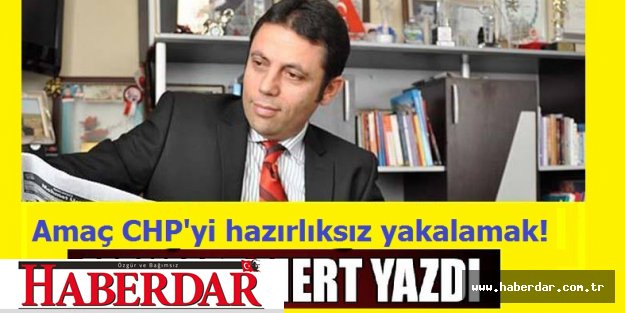 Amaç CHP'yi hazırlıksız yakalamak!