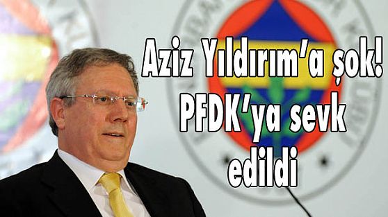 Aziz Yıldırım’a şok! PFDK’ya sevk edildi…