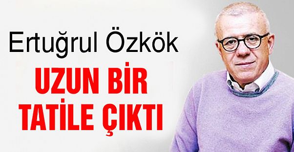 Ertuğrul Özkök uzuun bir tatile çıktı