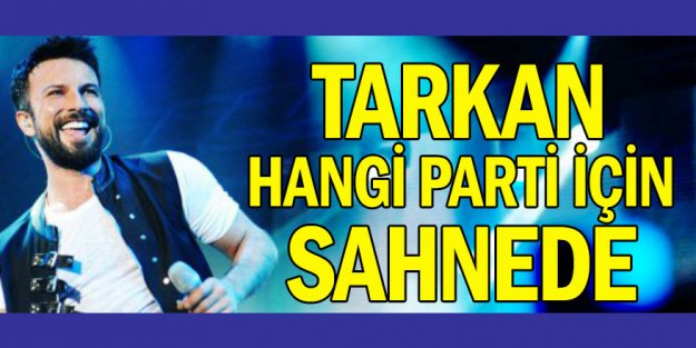 Tarkan hangi parti için sahnede