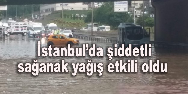 İstanbul’da şiddetli sağanak yağış etkili oldu