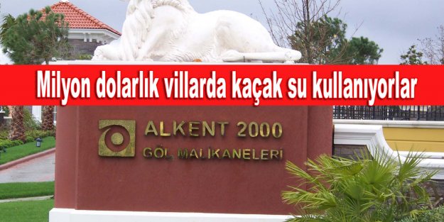 Milyon dolarlık villarda kaçak su kullanıyorlar !