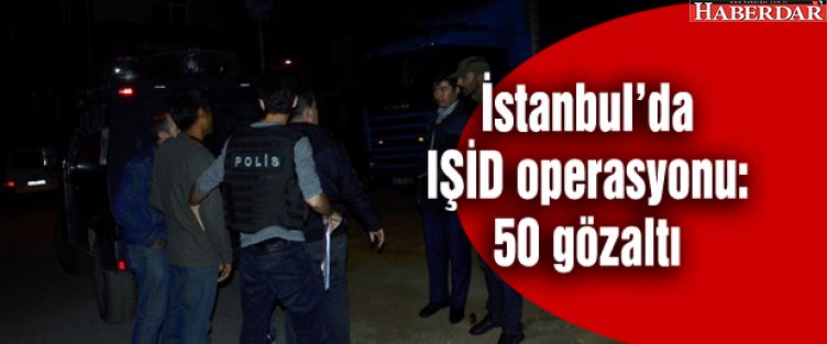 İstanbul'da IŞİD operasyonu: 50 gözaltı