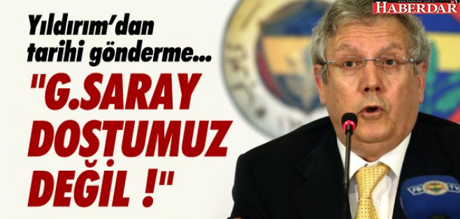 ''GALATASARAY EBEDİ DOSTUMUZ DEĞİLDİR''