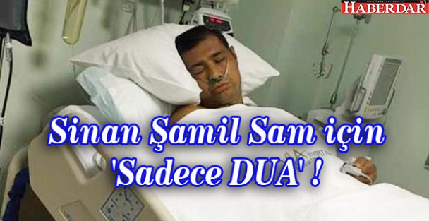 Sinan Şamil Sam için 'Sadece DUA' !