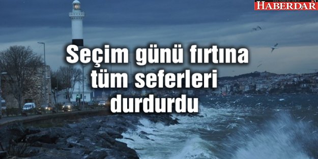 Seçim günü fırtına tüm seferleri durdurdu