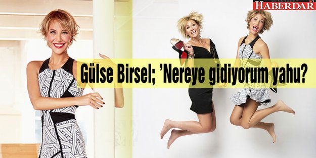 Gülse Birsel; 'Nereye gidiyorum yahu?