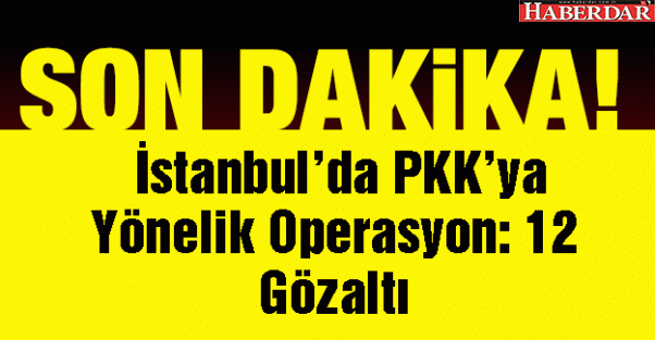 İstanbul'da Operasyon: 12 Gözaltı