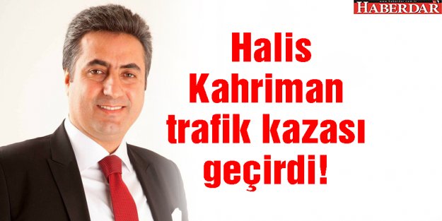 Halis Kahriman trafik kazası geçirdi!