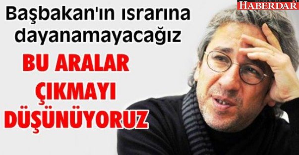 Can Dündar: Başbakanın Israrına Dayanamayacağız, Çıkmayı Düşünüyoruz!