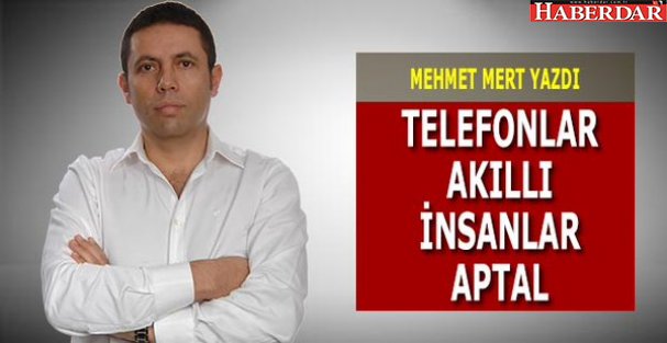 Telefonlar akıllı, insanlar aptal!