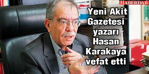 Yeni Akit Gazetesi Yazarı Hasan Karakaya  vefat etti