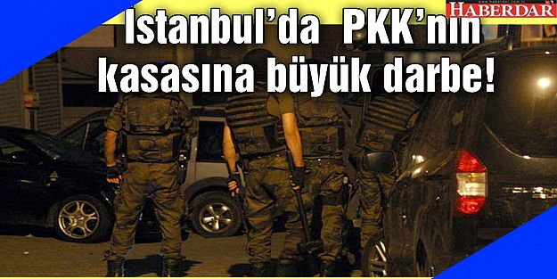 İstanbul'da  PKK’nın kasasına büyük darbe!