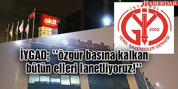 İYGAD; ''özgür basına kalkan bütün elleri lanetliyoruz!''