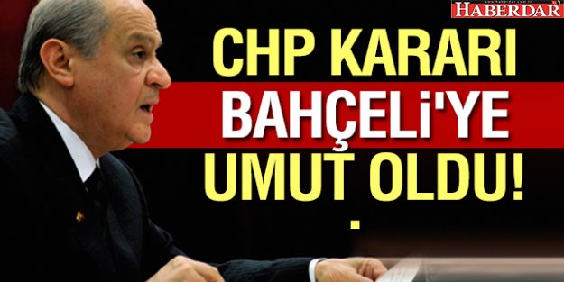 CHP Kararı Bahçeli'ye umut oldu