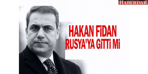 Hakan Fidan Rusya'ya gitti mi