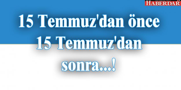 15 Temmuz'dan önce 15 Temmuz'dan sonra...