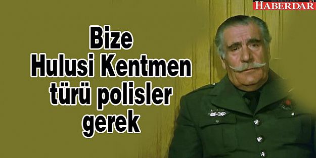 Bize Hulusi Kentmen türü polisler gerek