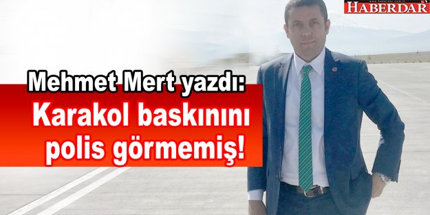 Karakol baskınını polis görmemiş!