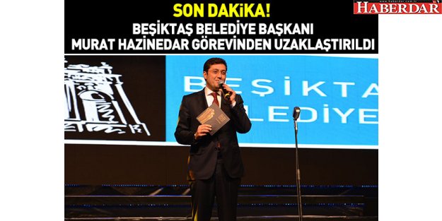 Beşiktaş Belediye Başkanı Hazinedar görevinden alındı