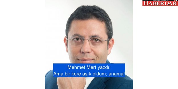 Ama bir kere aşık oldum; anama!