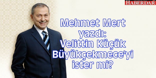 Mehmet Mert yazdı: Velittin Küçük Büyükçekmece'yi ister mi?