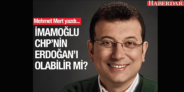 İmamoğlu CHP’nin Erdoğan’ı olabilir mi?