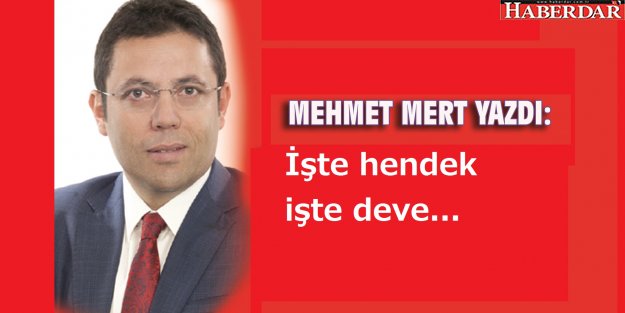 MEHMET MERT YAZDI:  İşte hendek işte deve...