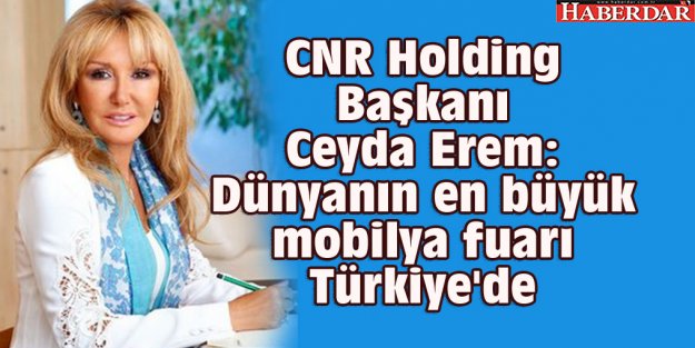 CNR Holding Başkanı Ceyda Erem: Dünyanın en büyük mobilya fuarı Türkiye'de