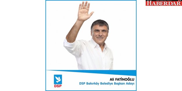 Ali Fatinoğlu DSP'den Bakırköy belediye başkan adayı oldu