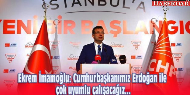 Ekrem İmamoğlu: Cumhurbaşkanımız Erdoğan ile çok uyumlu çalışacağız...