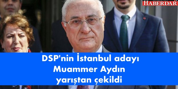 DSP'nin İstanbul adayı Muammer Aydın yarıştan çekildi