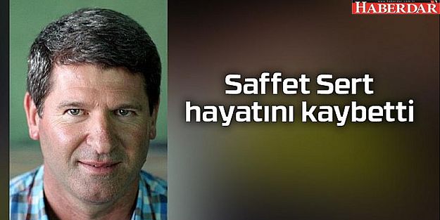 Saffet Sert hayatını kaybetti