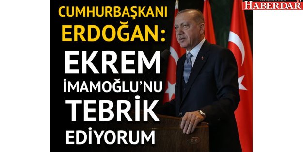 Cumhurbaşkanı Erdoğan: Ekrem İmamoğlu'nu tebrik ediyorum