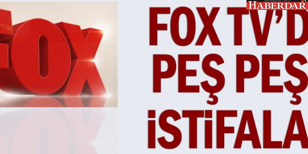 Fox TV'de peş peşe istifalar