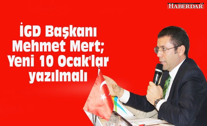 İGD Başkanı Mehmet Mert; Yeni 10 Ocak'lar yazılmalı