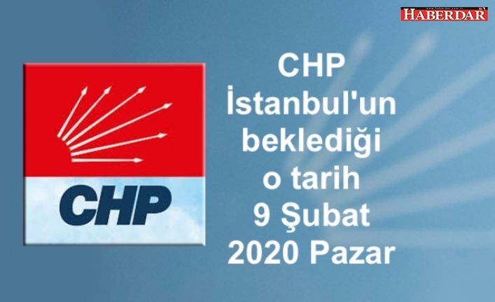 CHP İstanbul'un beklediği o tarih 9 Şubat 2020 Pazar