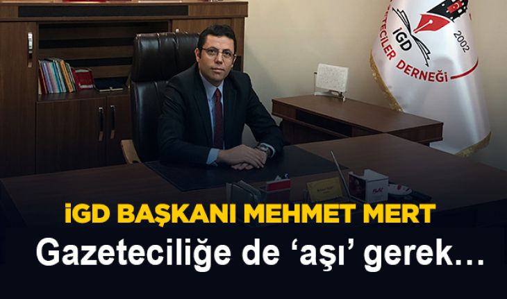 İGD Başkanı Mehmet Mert;  Gazeteciliğe de ‘aşı’ gerek…!