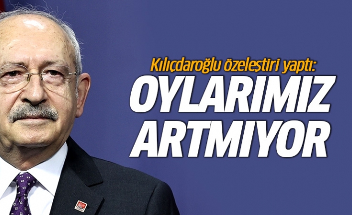 Kılıçdaroğlu özeleştiri yaptı: Oylarımız artmıyor