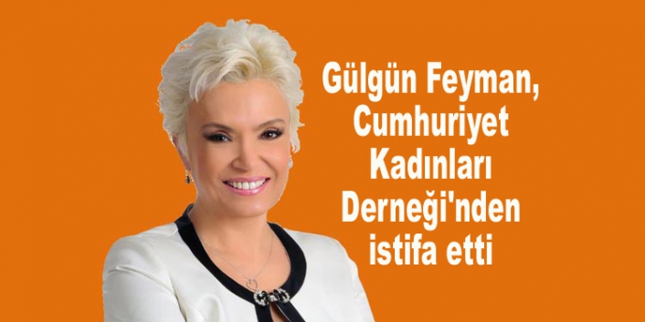 Gülgün Feyman, Cumhuriyet Kadınları Derneği'nden istifa etti