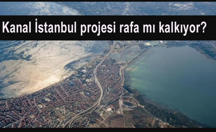 Kanal İstanbul projesi rafa mı kalkıyor?