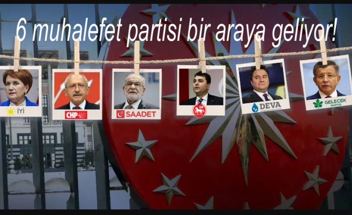 6 muhalefet partisi bir araya geliyor!