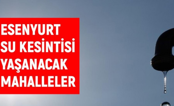 İSKİ İstanbul ESENYURT su kesintisi: