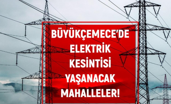 BÜYÜKÇEKMECE elektrik kesintisi listesi!