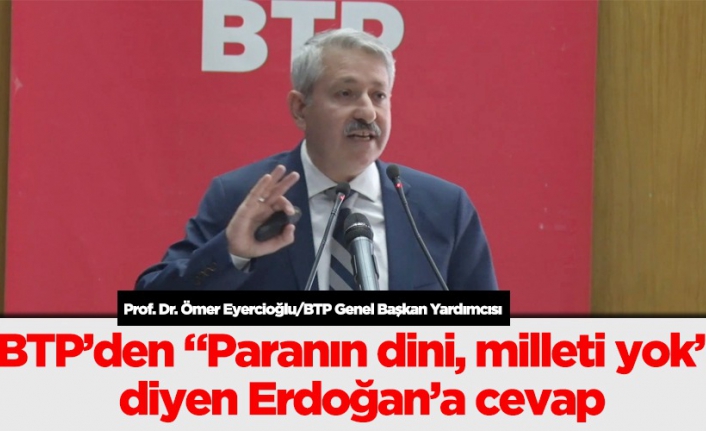 BTP’den “Paranın dini, milleti yok” diyen Erdoğan’a cevap