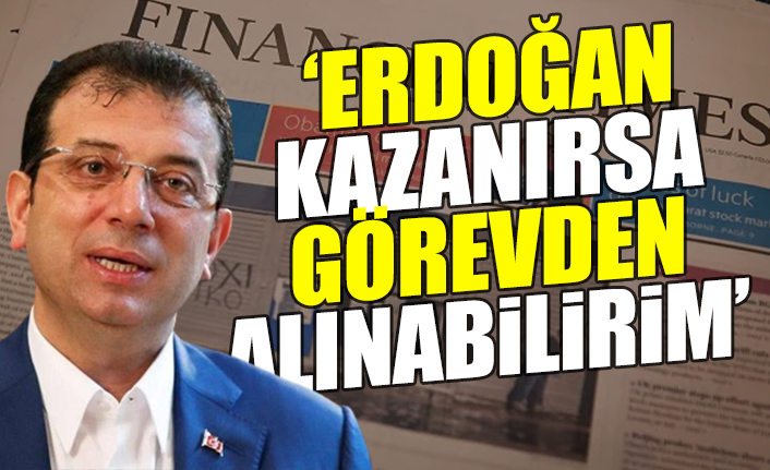 İMAMOĞLU. ‘ERDOĞAN SEÇİMİ KAZANIRSA GÖREVDEN ALINABİLİRİM’