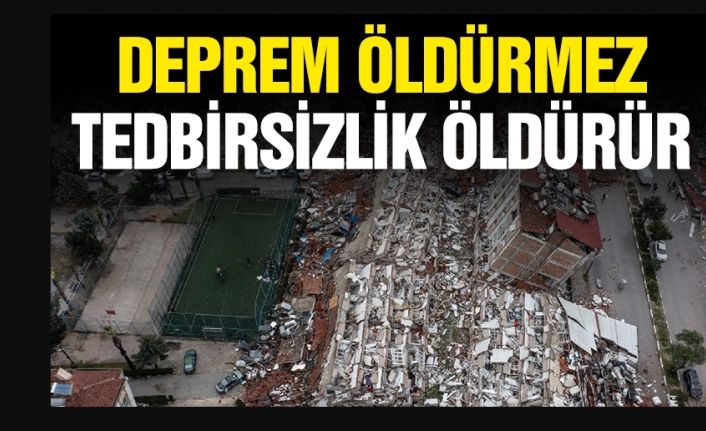 Deprem öldürmez tedbirsizlik öldürür