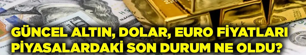 26 Eylül 2023 Salı Piyasalarda son durum ne, Dolar, Euro, Altın Kaç Para?